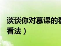 谈谈你对慕课的看法500字（谈谈你对慕课的看法）
