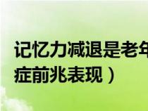 记忆力减退是老年痴呆症前兆表现（老年痴呆症前兆表现）