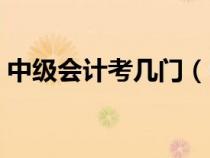 中级会计考几门（中级会计哪个老师讲的好）