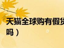 天猫全球购有假货吗知乎（天猫全球购有假货吗）