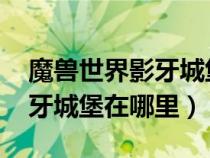 魔兽世界影牙城堡可以刷到多少级（wow影牙城堡在哪里）