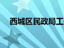 西城区民政局工作时间（西城区民政局）