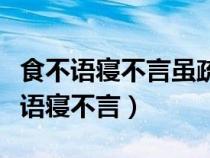 食不语寝不言虽疏食菜羹瓜祭必齐如也（食不语寝不言）