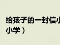 给孩子的一封信小学三年级（给孩子的一封信小学）
