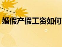 婚假产假工资如何计算（产假工资如何计算）