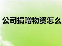 公司捐赠物资怎么做账（公司捐赠怎么做账）