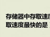 存储器中存取速度最快的是u盘（存储器中存取速度最快的是）