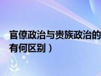 官僚政治与贵族政治的区别高中历史（官僚政治和贵族政治有何区别）