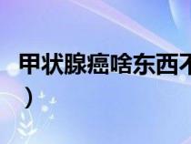 甲状腺癌啥东西不能吃（甲状腺癌哪些不能吃）