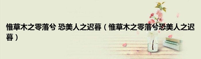 惟草木之零落兮 恐美人之迟暮（惟草木之零落兮恐美人之迟暮）