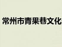 常州市青果巷文化景区（常州市青果巷简介）