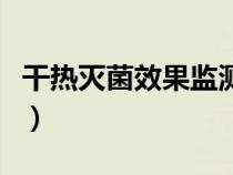 干热灭菌效果监测的生物指示物为（干热灭菌）