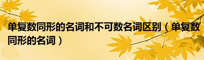 单复数同形的名词和不可数名词区别（单复数同形的名词）