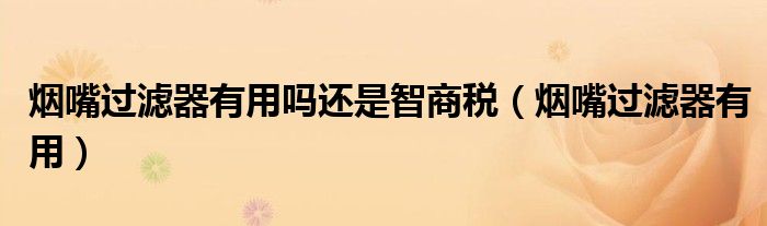 烟嘴过滤器有用吗还是智商税（烟嘴过滤器有用）