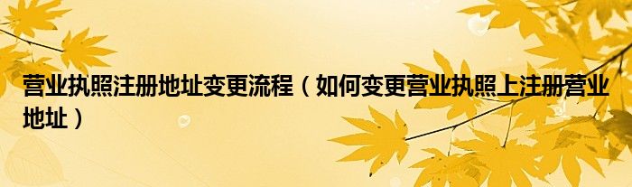 营业执照注册地址变更流程（如何变更营业执照上注册营业地址）