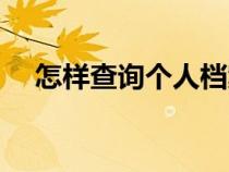 怎样查询个人档案（个人档案有什么用）