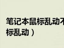 笔记本鼠标乱动不受控制什么原因（笔记本鼠标乱动）