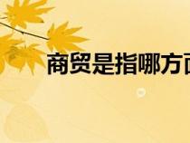 商贸是指哪方面?（商贸是什么意思）