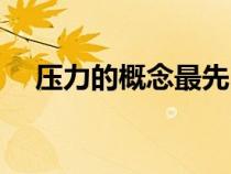压力的概念最先由谁提出（压力的概念）