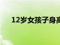 12岁女孩子身高多少正常（12岁女孩）