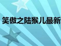 笑傲之陆猴儿最新章节列表（笑傲之陆猴儿）