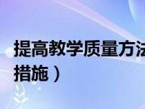 提高教学质量方法（如何提高教学质量办法及措施）