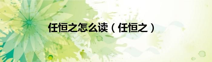 任恒之怎么读（任恒之）