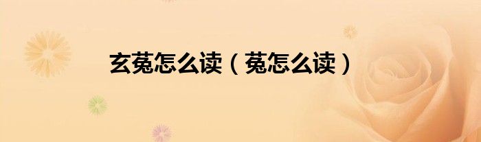 玄菟怎么读（菟怎么读）