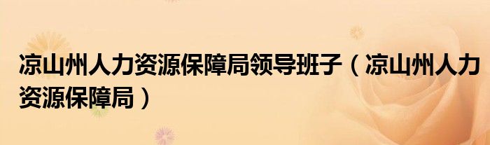 凉山州人力资源保障局领导班子（凉山州人力资源保障局）