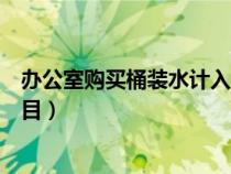 办公室购买桶装水计入什么科目（办公室桶装水计入什么科目）