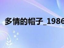 多情的帽子_1986_哔哩哔哩（多情的帽子）