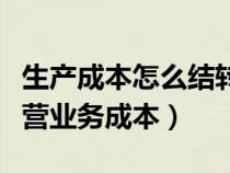 生产成本怎么结转主营业务成本（怎么结转主营业务成本）