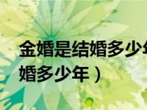 金婚是结婚多少年银婚是多少年?（金婚是结婚多少年）