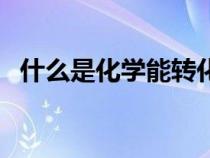 什么是化学能转化为热能（什么是化学能）