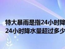 特大暴雨是指24小时降水强度超过多少毫米（特大暴雨是指24小时降水量超过多少毫米）