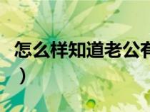 怎么样知道老公有外遇（怎么知道丈夫有外遇）