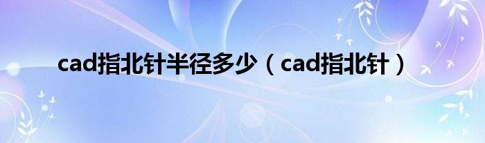 cad指北针半径多少（cad指北针）