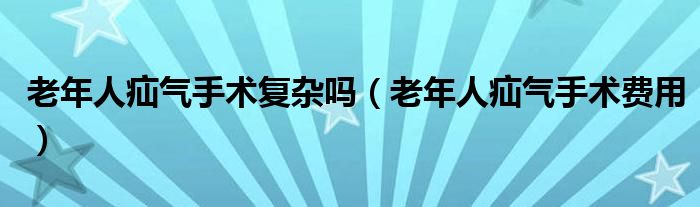 老年人疝气手术复杂吗（老年人疝气手术费用）
