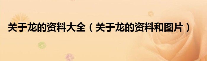 关于龙的资料大全（关于龙的资料和图片）