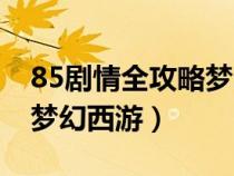 85剧情全攻略梦幻西游手游（85剧情全攻略梦幻西游）