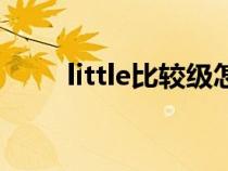 little比较级怎么变（little比较级）