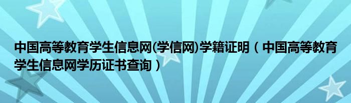 中国高等教育学生信息网(学信网)学籍证明（中国高等教育学生信息网学历证书查询）