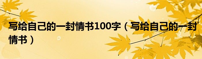 写给自己的一封情书100字（写给自己的一封情书）