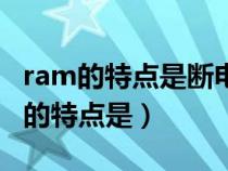 ram的特点是断电后所存的信息会丢失（ram的特点是）