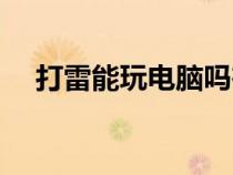 打雷能玩电脑吗在室内（打雷能玩电脑）