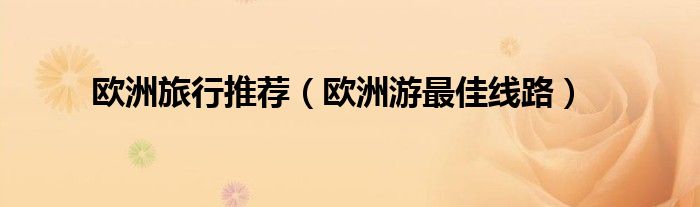 欧洲旅行推荐（欧洲游最佳线路）