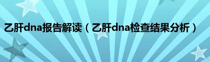 乙肝dna报告解读（乙肝dna检查结果分析）
