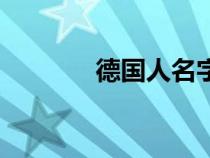 德国人名字长吗（德国人名）