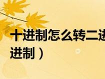 十进制怎么转二进制短除法（十进制怎么转二进制）