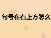 句号在右上方怎么打（句号怎么打在右下角）